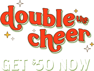 Double the cheer. Get $50 now