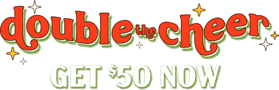 Double the cheer. Get $50 now