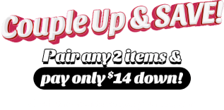 Couple up & save! Pair any 2 items & pay only $14 down!
