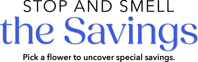 Stop and Smell the Savings Pick a flower to uncover special savings.