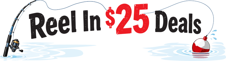 Reel in 25$ deals. The savings are biting!