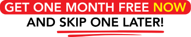 GET ONE MONTH FREE NOW AND SKIP ONE LATER!