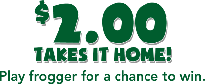 $2.00 takes it home! Play frogger for a chance to win.