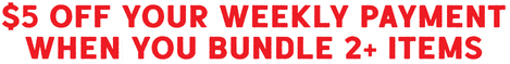 $5 off your weekly payment when you bundle 2+ items